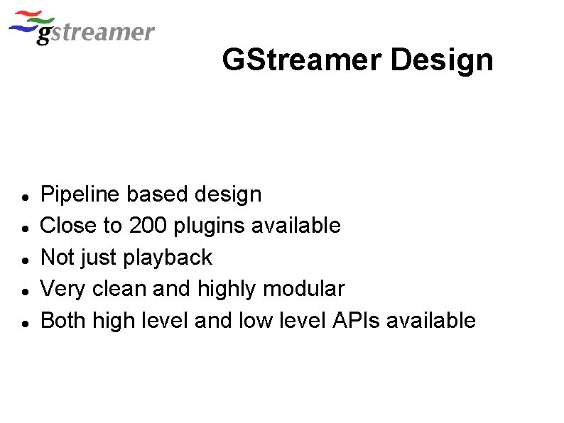 GStreamer Design Pipeline based design Close to 200 plugins available Not just playback Very