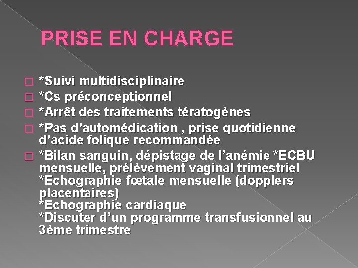 PRISE EN CHARGE *Suivi multidisciplinaire *Cs préconceptionnel *Arrêt des traitements tératogènes *Pas d’automédication ,