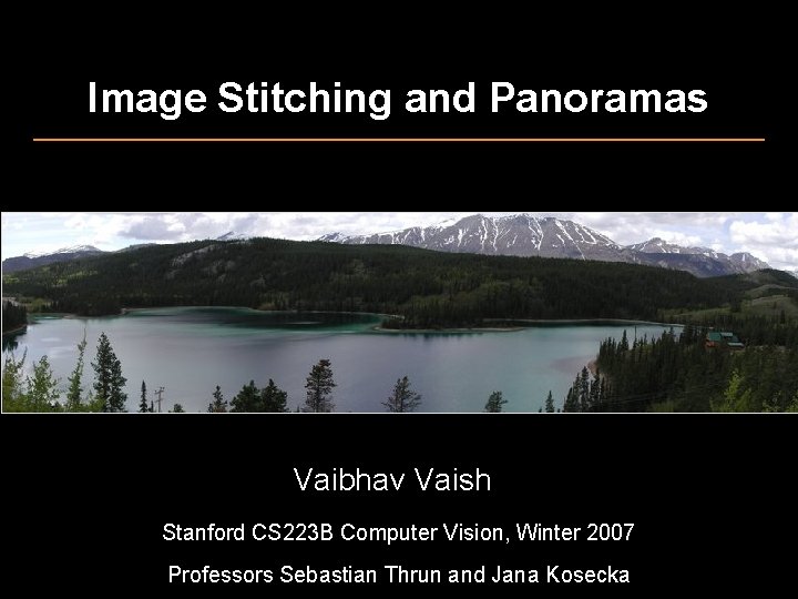 Image Stitching and Panoramas Vaibhav Vaish Stanford CS 223 B Computer Vision, Winter 2007