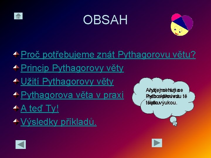 OBSAH Proč potřebujeme znát Pythagorovu větu? Princip Pythagorovy věty Užití Pythagorovy věty Ahoj, jmenuji