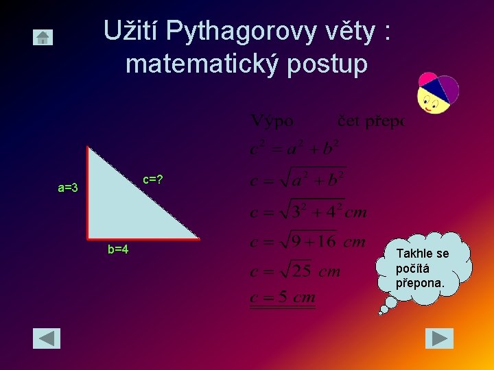Užití Pythagorovy věty : matematický postup c=? a=3 b=4 Takhle se počítá přepona. 