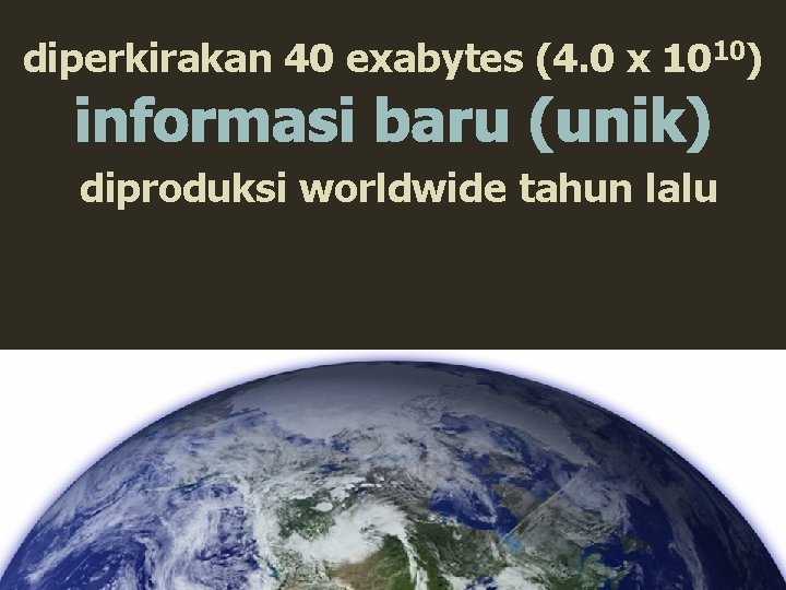 diperkirakan 40 exabytes (4. 0 x 1010) diproduksi worldwide tahun lalu 