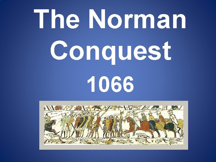 The Norman Conquest 1066 The Norman Conquest 1066