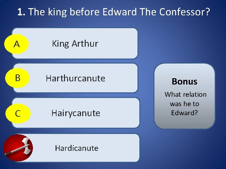 1. The king before Edward The Confessor? A King Arthur B Harthurcanute Bonus C 1. The king before Edward The Confessor? A King Arthur B Harthurcanute Bonus C