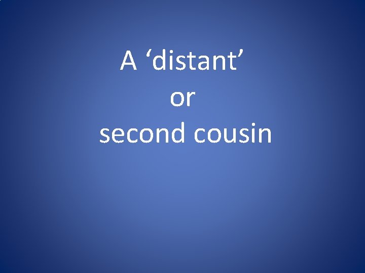 A ‘distant’ or second cousin A ‘distant’ or second cousin