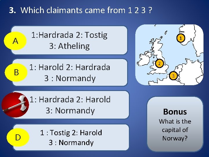 3. Which claimants came from 1 2 3 ? A 1: Hardrada 2: Tostig 3. Which claimants came from 1 2 3 ? A 1: Hardrada 2: Tostig