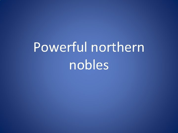 Powerful northern nobles Powerful northern nobles
