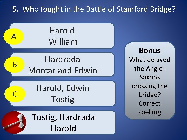 5. Who fought in the Battle of Stamford Bridge? A Harold William B Hardrada 5. Who fought in the Battle of Stamford Bridge? A Harold William B Hardrada
