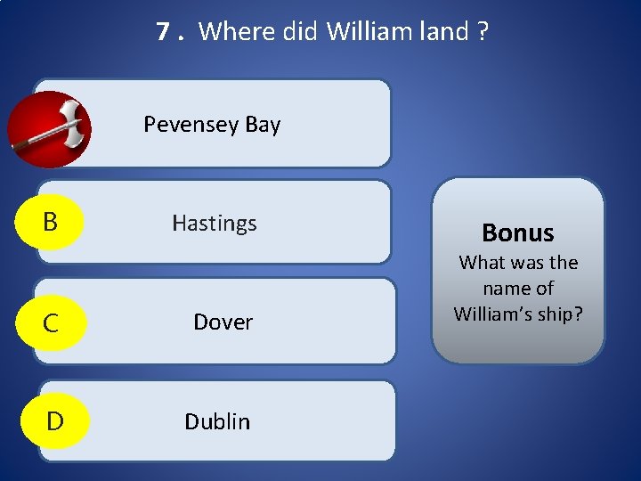 7. Where did William land ? A Pevensey Bay B Hastings C Dover D 7. Where did William land ? A Pevensey Bay B Hastings C Dover D