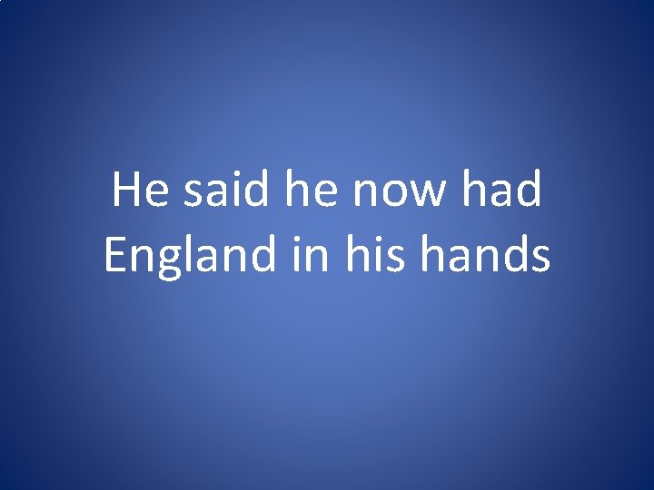 He said he now had England in his hands He said he now had England in his hands