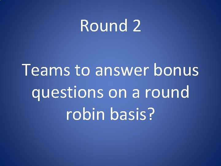 Round 2 Teams to answer bonus questions on a round robin basis? Round 2 Teams to answer bonus questions on a round robin basis?