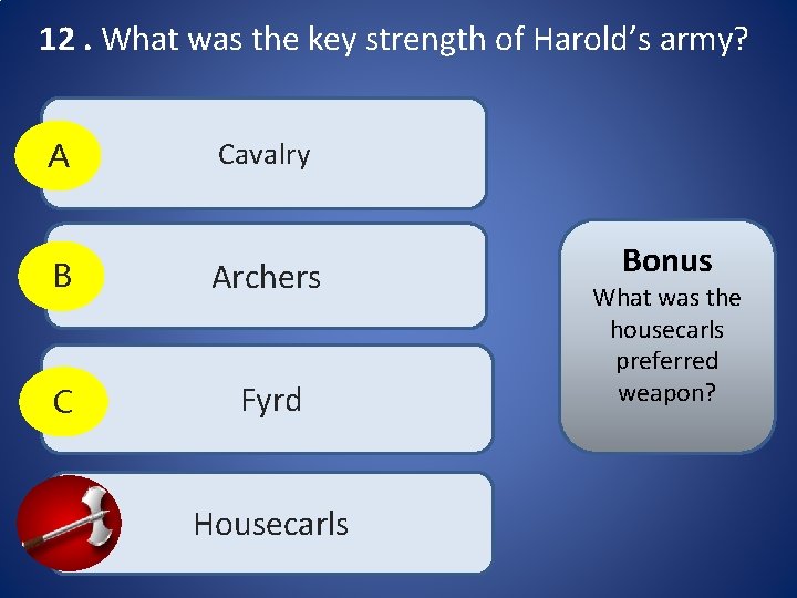 12. What was the key strength of Harold’s army? A Cavalry B Archers C 12. What was the key strength of Harold’s army? A Cavalry B Archers C