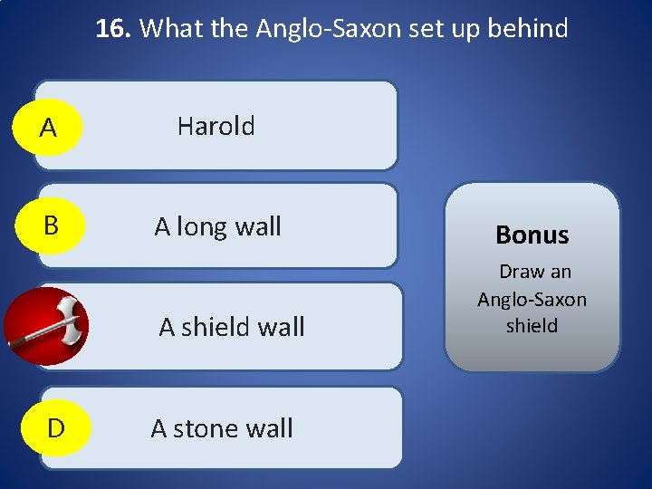 16. What the Anglo-Saxon set up behind A Harold B A long wall C 16. What the Anglo-Saxon set up behind A Harold B A long wall C