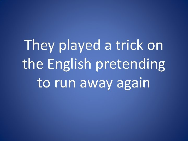 They played a trick on the English pretending to run away again They played a trick on the English pretending to run away again