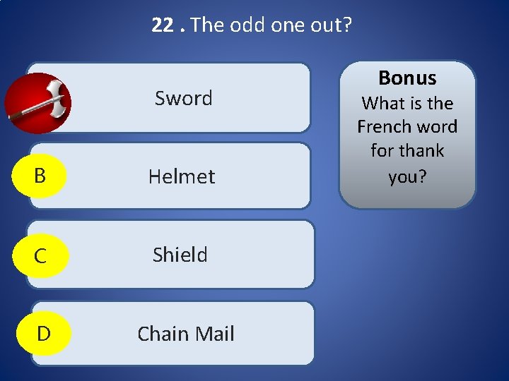 22. The odd one out? A Sword B Helmet C Shield D Chain Mail 22. The odd one out? A Sword B Helmet C Shield D Chain Mail