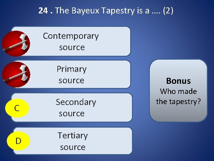 24. The Bayeux Tapestry is a …. (2) A Contemporary source B Primary source 24. The Bayeux Tapestry is a …. (2) A Contemporary source B Primary source