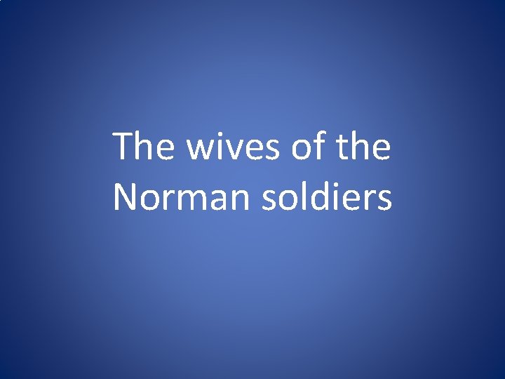 The wives of the Norman soldiers The wives of the Norman soldiers