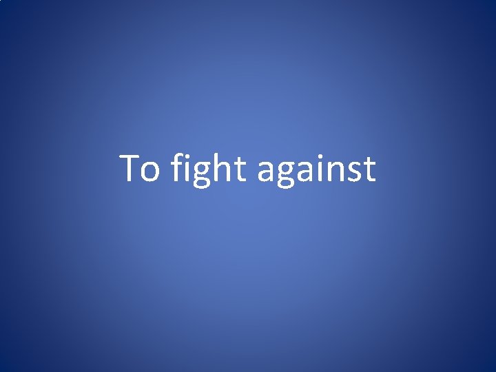 To fight against To fight against