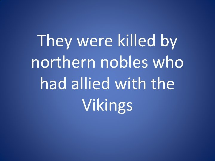 They were killed by northern nobles who had allied with the Vikings They were killed by northern nobles who had allied with the Vikings
