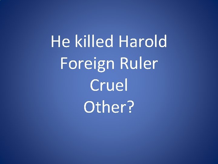 He killed Harold Foreign Ruler Cruel Other? He killed Harold Foreign Ruler Cruel Other?