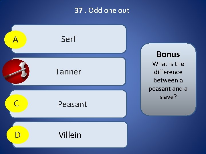 37. Odd one out A Serf Bonus B Tanner C Peasant D Villein What 37. Odd one out A Serf Bonus B Tanner C Peasant D Villein What