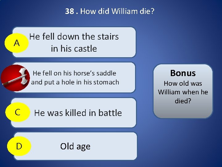 38. How did William die? He fell down the stairs A in his castle 38. How did William die? He fell down the stairs A in his castle