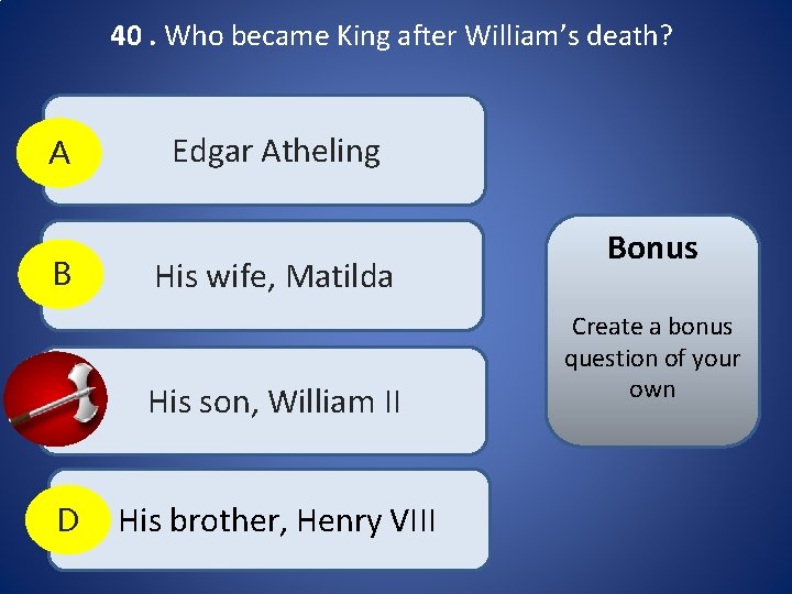40. Who became King after William’s death? A B Edgar Atheling His wife, Matilda 40. Who became King after William’s death? A B Edgar Atheling His wife, Matilda