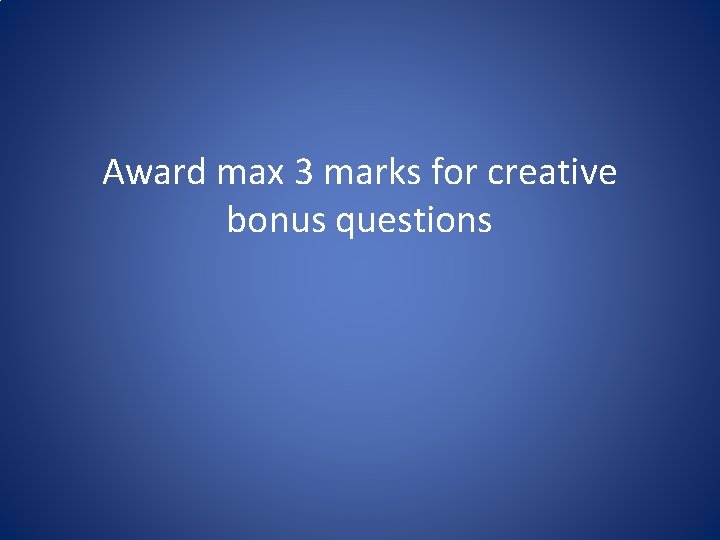 Award max 3 marks for creative bonus questions Award max 3 marks for creative bonus questions