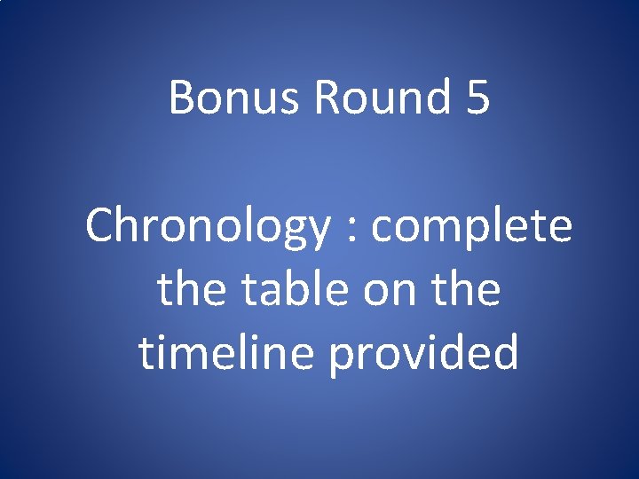 Bonus Round 5 Chronology : complete the table on the timeline provided Bonus Round 5 Chronology : complete the table on the timeline provided