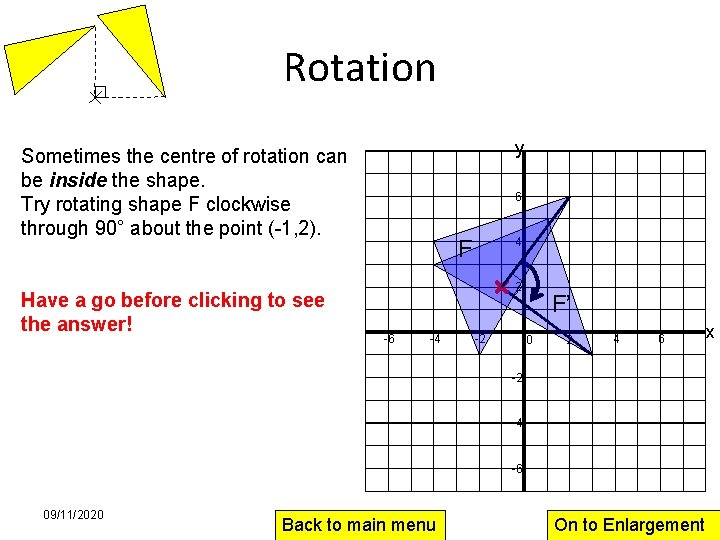 Rotation y Sometimes the centre of rotation can be inside the shape. Try rotating