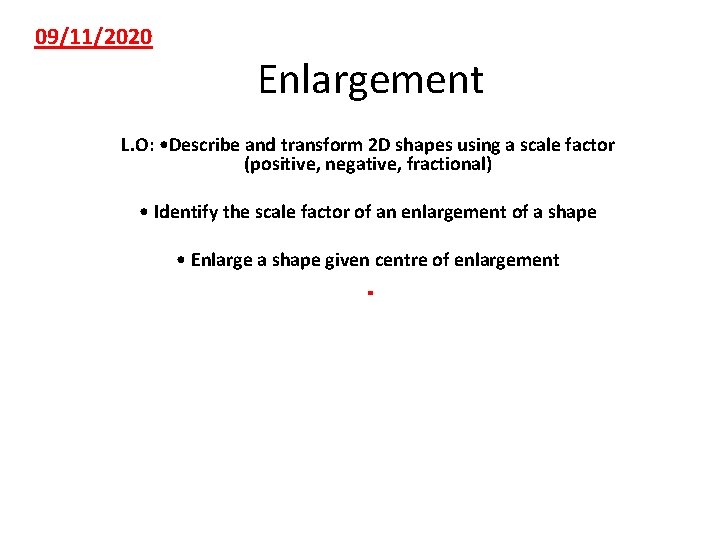 09/11/2020 Enlargement L. O: • Describe and transform 2 D shapes using a scale