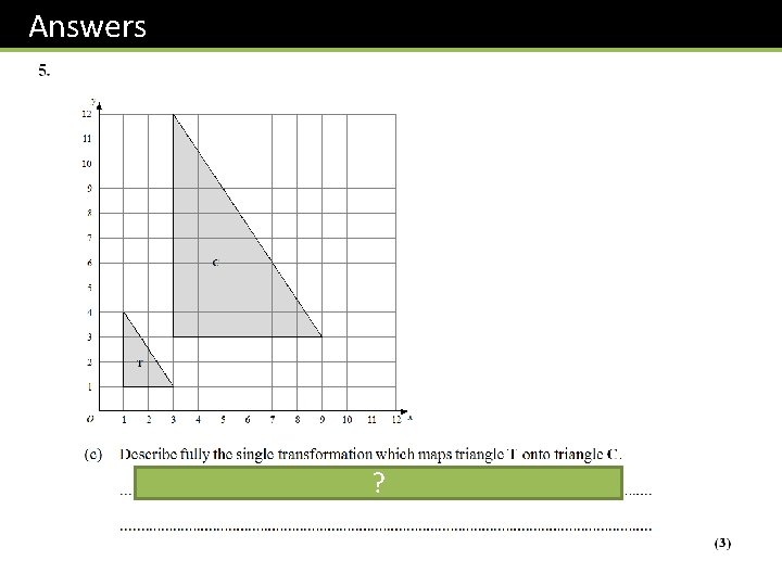Answers Enlargement by a scale factor ? of 3 about the origin. 