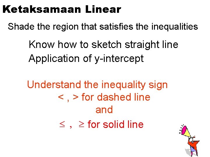Ketaksamaan Linear Shade the region that satisfies the inequalities Know how to sketch straight