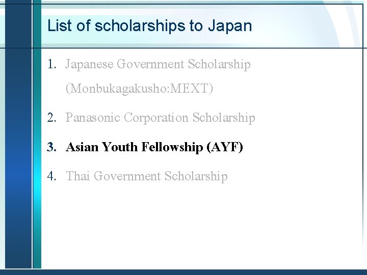 List of scholarships to Japan 1. Japanese Government Scholarship (Monbukagakusho: MEXT) 2. Panasonic Corporation