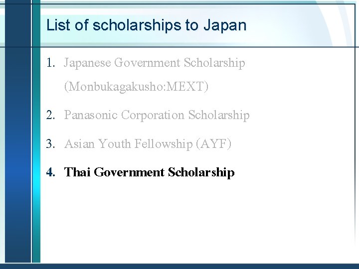 List of scholarships to Japan 1. Japanese Government Scholarship (Monbukagakusho: MEXT) 2. Panasonic Corporation