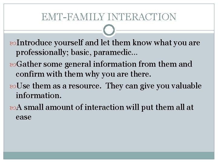 EMT-FAMILY INTERACTION Introduce yourself and let them know what you are professionally; basic, paramedic…