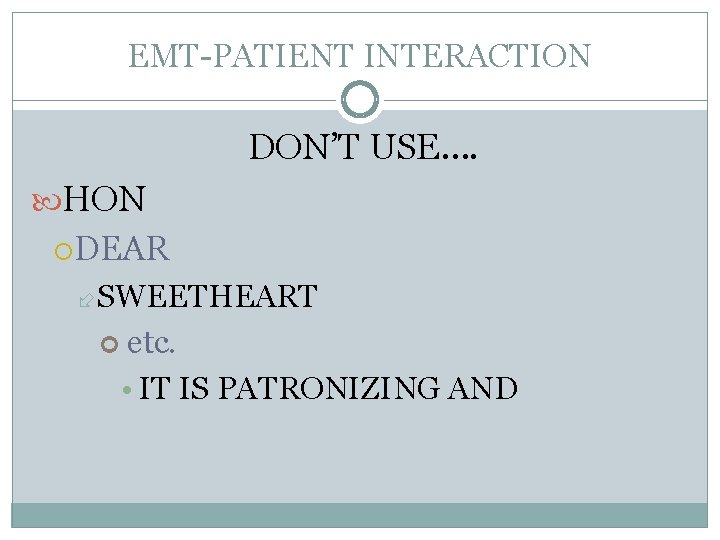 EMT-PATIENT INTERACTION DON’T USE…. HON DEAR SWEETHEART etc. • IT IS PATRONIZING AND 