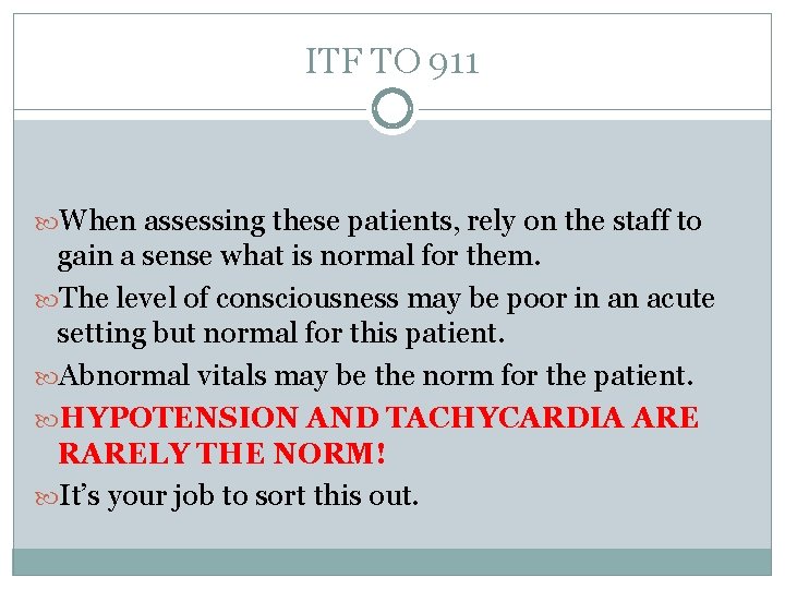 ITF TO 911 When assessing these patients, rely on the staff to gain a