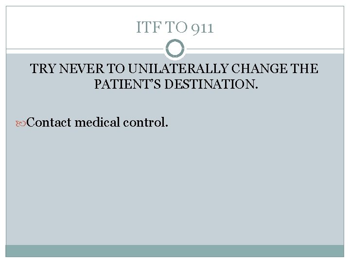 ITF TO 911 TRY NEVER TO UNILATERALLY CHANGE THE PATIENT’S DESTINATION. Contact medical control.