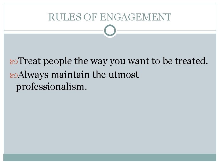 RULES OF ENGAGEMENT Treat people the way you want to be treated. Always maintain