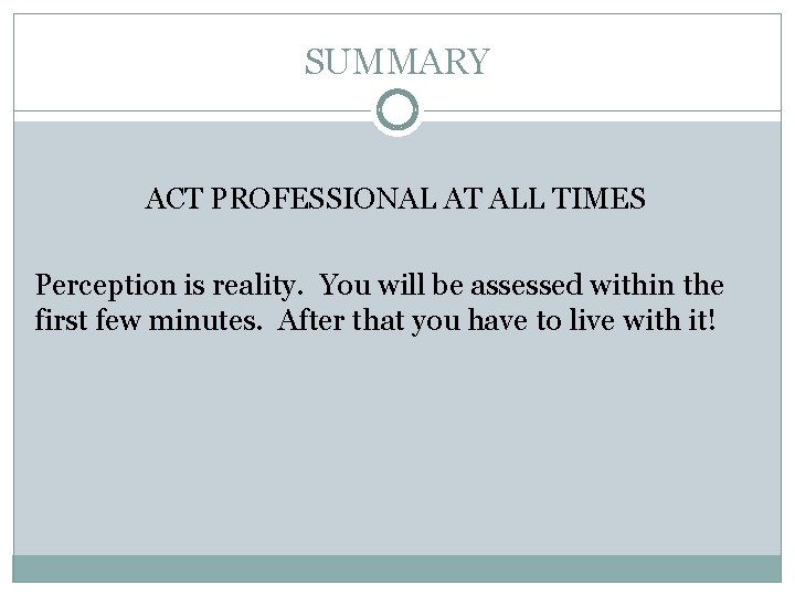 SUMMARY ACT PROFESSIONAL AT ALL TIMES Perception is reality. You will be assessed within