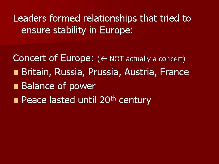 Leaders formed relationships that tried to ensure stability in Europe: Concert of Europe: (