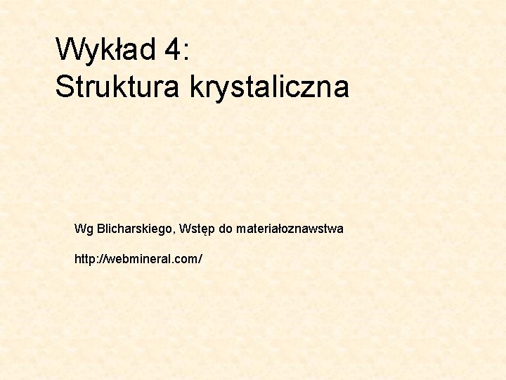Wykład 4: Struktura krystaliczna Wg Blicharskiego, Wstęp do materiałoznawstwa http: //webmineral. com/ 