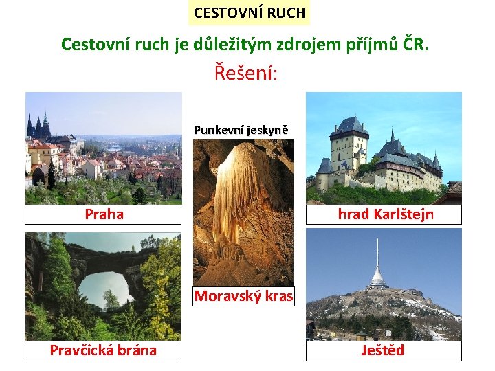 CESTOVNÍ RUCH Cestovní ruch je důležitým zdrojem příjmů ČR. Řešení: Punkevní jeskyně Praha hrad