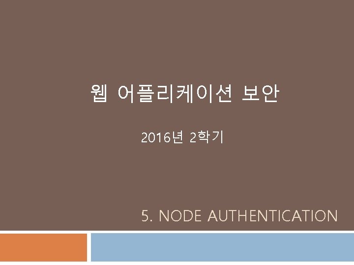 웹 어플리케이션 보안 2016년 2학기 5. NODE AUTHENTICATION 