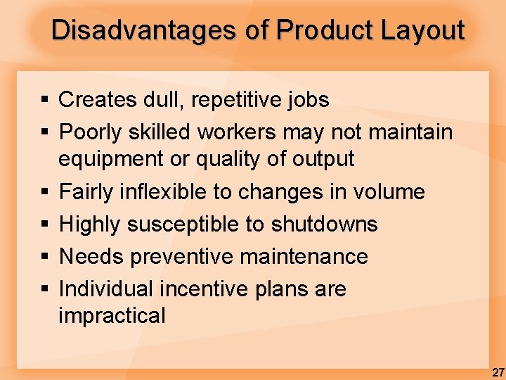 Disadvantages of Product Layout § Creates dull, repetitive jobs § Poorly skilled workers may