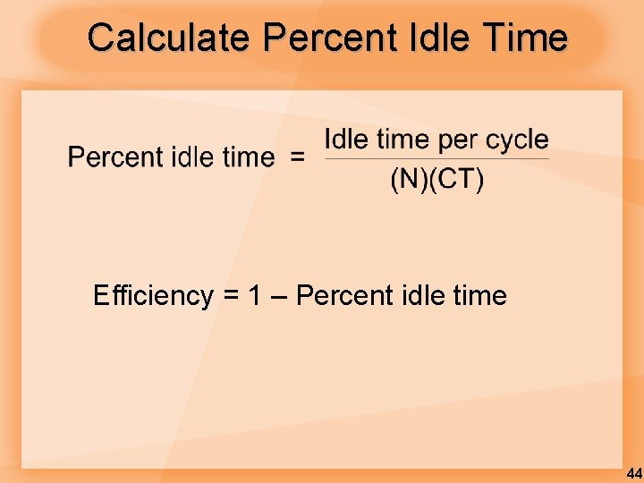 Calculate Percent Idle Time Efficiency = 1 – Percent idle time 44 
