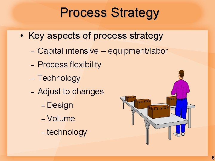 Process Strategy • Key aspects of process strategy – Capital intensive – equipment/labor –