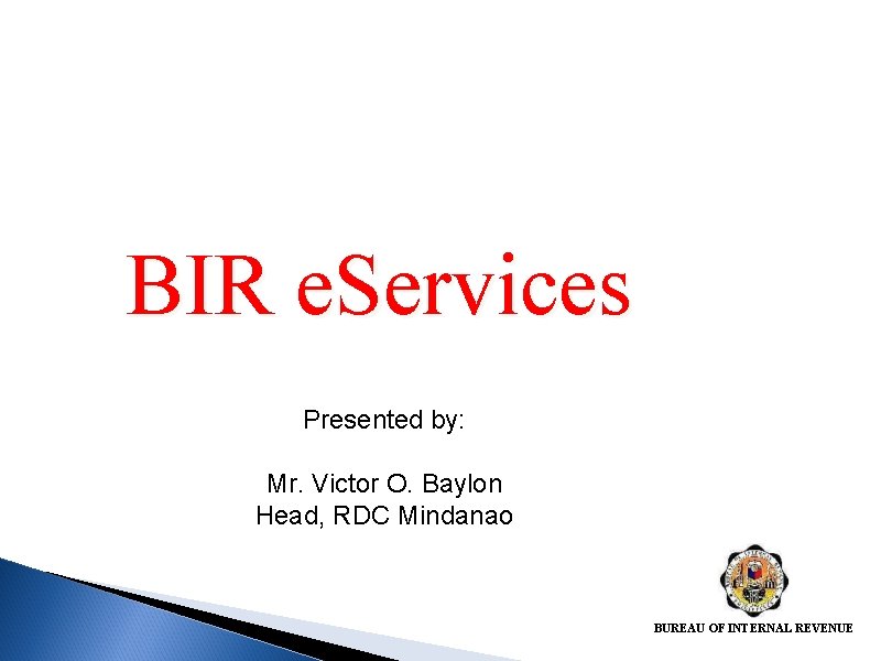 BIR e. Services Presented by: Mr. Victor O. Baylon Head, RDC Mindanao BUREAU OF