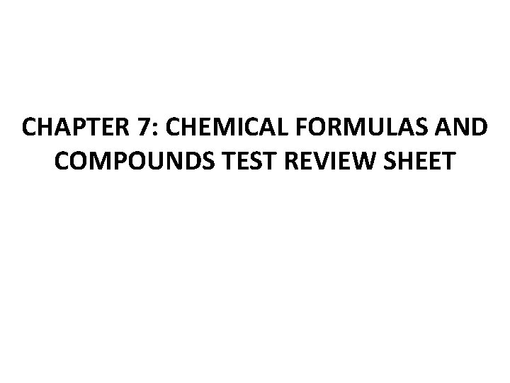 CHAPTER 7: CHEMICAL FORMULAS AND COMPOUNDS TEST REVIEW SHEET 